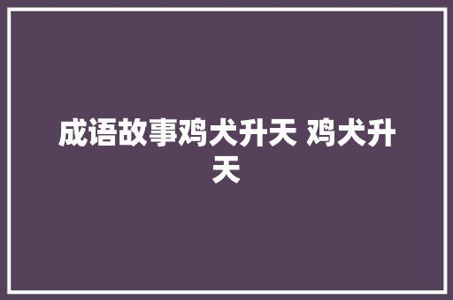 成语故事鸡犬升天 鸡犬升天