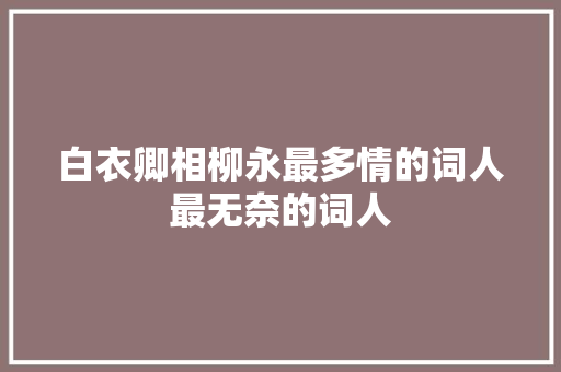 白衣卿相柳永最多情的词人最无奈的词人