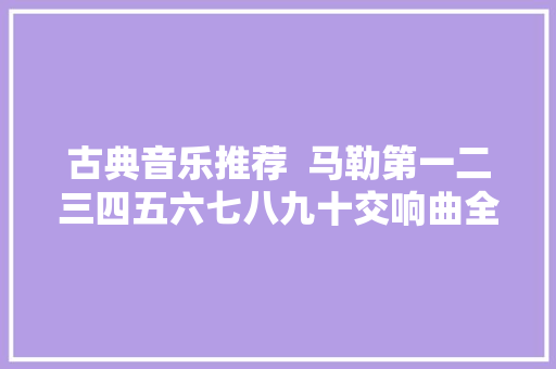 古典音乐推荐  马勒第一二三四五六七八九十交响曲全收藏