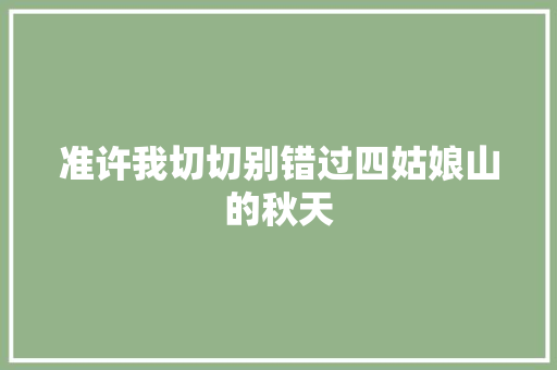 准许我切切别错过四姑娘山的秋天