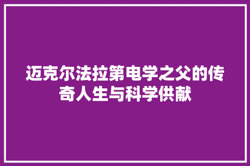 迈克尔法拉第电学之父的传奇人生与科学供献