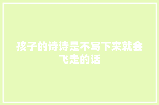孩子的诗诗是不写下来就会飞走的话