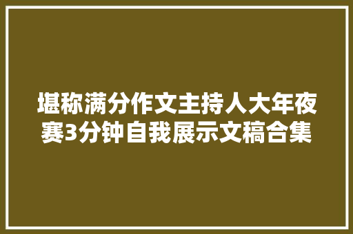 堪称满分作文主持人大年夜赛3分钟自我展示文稿合集果断收藏
