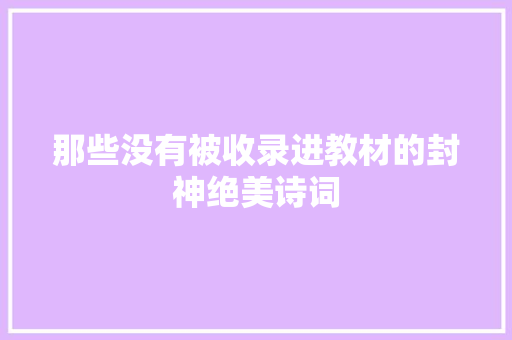 那些没有被收录进教材的封神绝美诗词