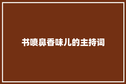 书喷鼻香味儿的主持词
