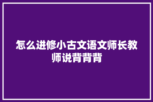 怎么进修小古文语文师长教师说背背背