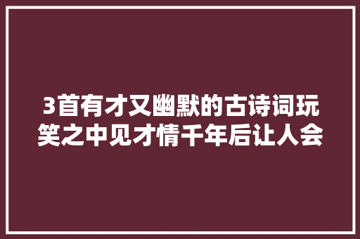 3首有才又幽默的古诗词玩笑之中见才情千年后让人会心一笑