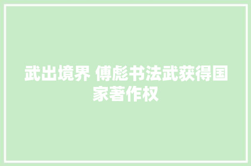 武出境界 傅彪书法武获得国家著作权