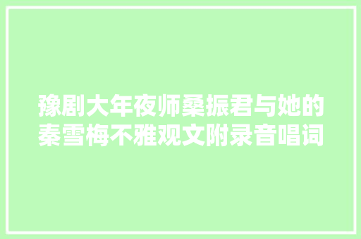 豫剧大年夜师桑振君与她的秦雪梅不雅观文附录音唱词