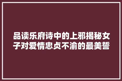 品读乐府诗中的上邪揭秘女子对爱情忠贞不渝的最美誓言