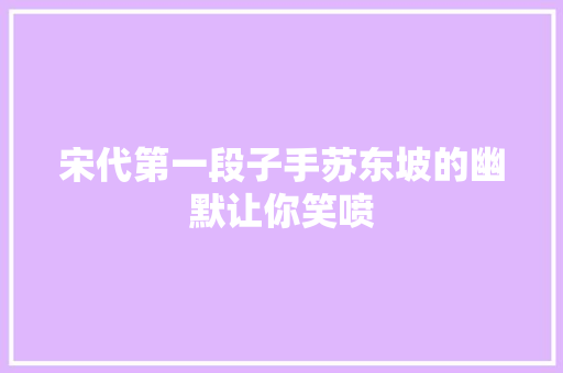 宋代第一段子手苏东坡的幽默让你笑喷