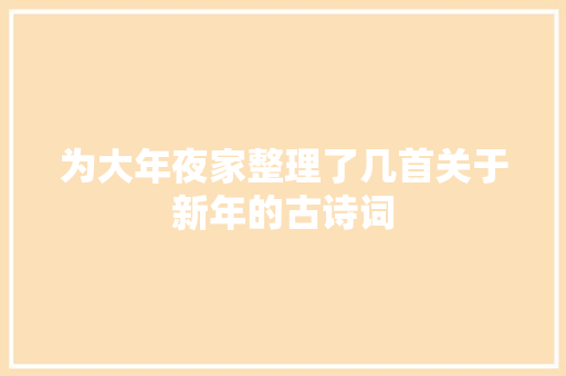 为大年夜家整理了几首关于新年的古诗词 为大年夜家整理了几首关于新年的古诗词