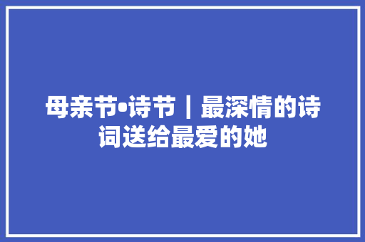 母亲节•诗节｜最深情的诗词送给最爱的她