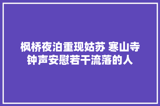 枫桥夜泊重现姑苏 寒山寺钟声安慰若干流落的人