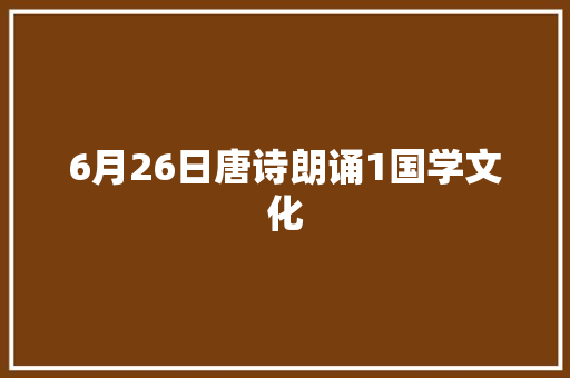 6月26日唐诗朗诵1国学文化