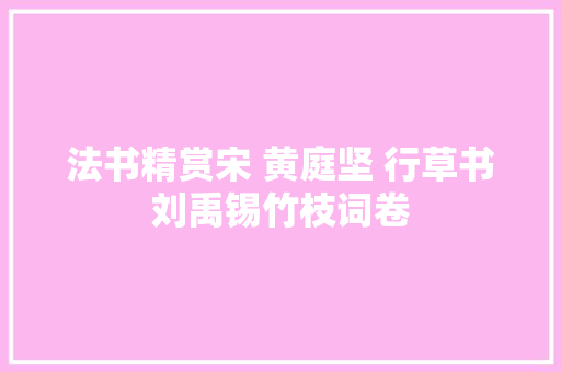 法书精赏宋 黄庭坚 行草书刘禹锡竹枝词卷