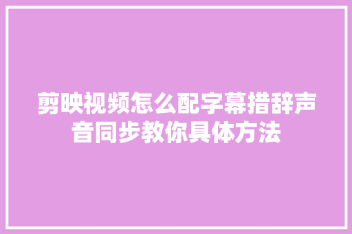 剪映视频怎么配字幕措辞声音同步教你具体方法