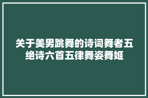关于美男跳舞的诗词舞者五绝诗六首五律舞姿舞姬
