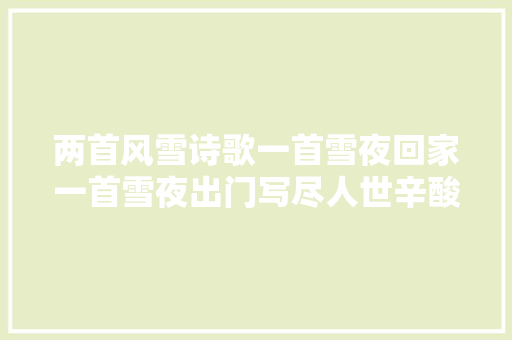 两首风雪诗歌一首雪夜回家一首雪夜出门写尽人世辛酸