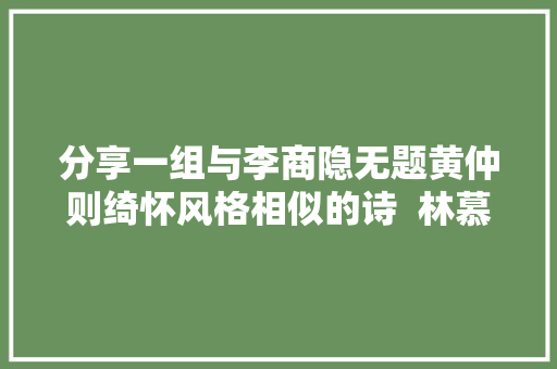 分享一组与李商隐无题黄仲则绮怀风格相似的诗  林慕白