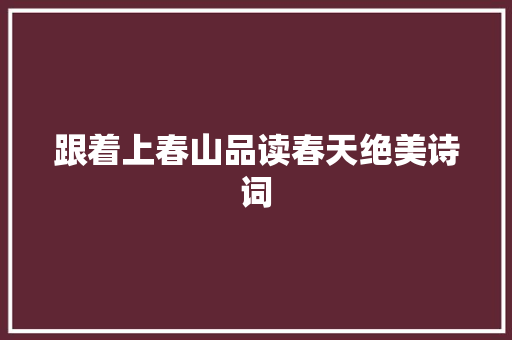 跟着上春山品读春天绝美诗词