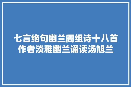 七言绝句幽兰阁组诗十八首作者淡雅幽兰诵读汤旭兰
