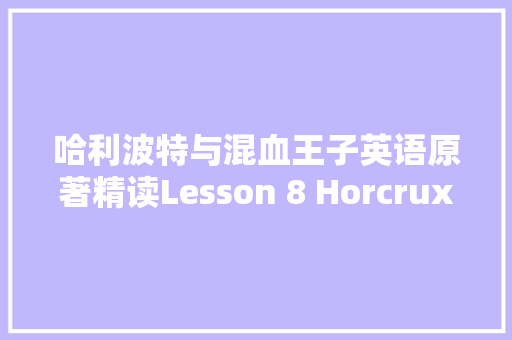 哈利波特与混血王子英语原著精读Lesson 8 Horcruxes one