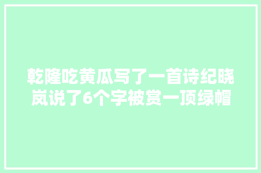 乾隆吃黄瓜写了一首诗纪晓岚说了6个字被赏一顶绿帽子
