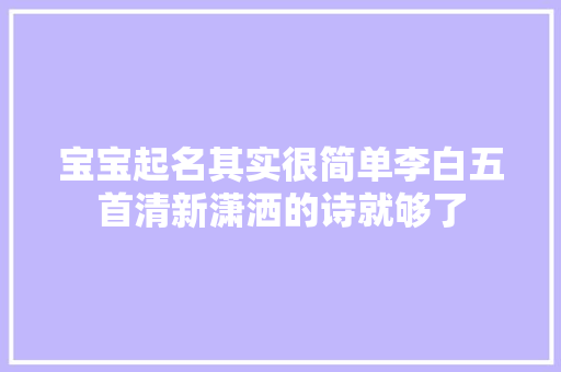宝宝起名其实很简单李白五首清新潇洒的诗就够了