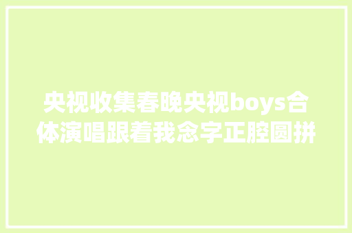 央视收集春晚央视boys合体演唱跟着我念字正腔圆拼音版