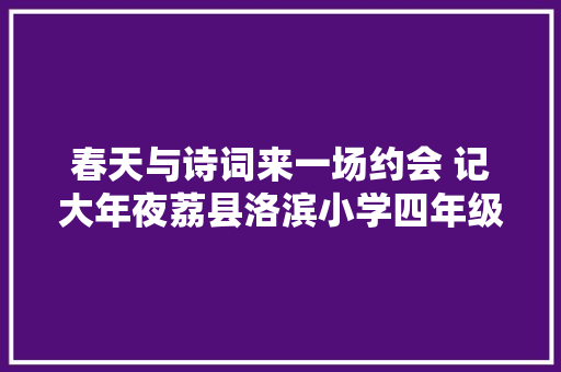 春天与诗词来一场约会 记大年夜荔县洛滨小学四年级古诗词诵读活动