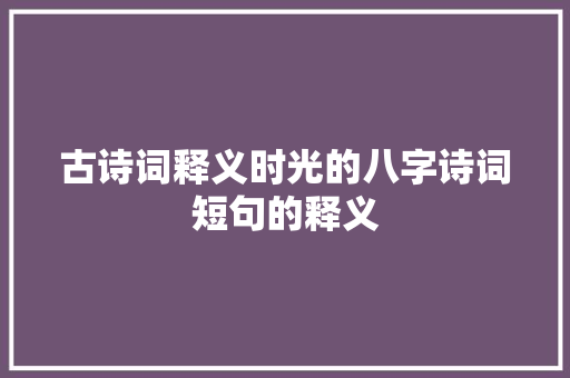 古诗词释义时光的八字诗词短句的释义