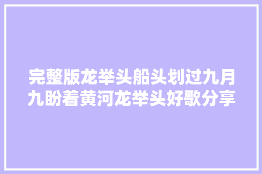 完整版龙举头船头划过九月九盼着黄河龙举头好歌分享。