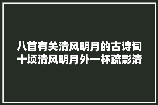 八首有关清风明月的古诗词十顷清风明月外一杯疏影清香中