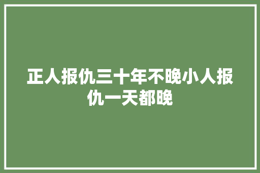 正人报仇三十年不晚小人报仇一天都晚
