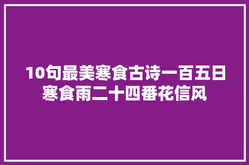 10句最美寒食古诗一百五日寒食雨二十四番花信风