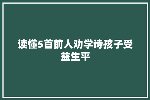 读懂5首前人劝学诗孩子受益生平