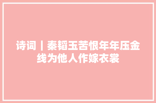 诗词｜秦韬玉苦恨年年压金线为他人作嫁衣裳