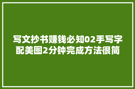 写文抄书赚钱必知02手写字配美图2分钟完成方法很简单