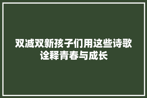 双减双新孩子们用这些诗歌诠释青春与成长
