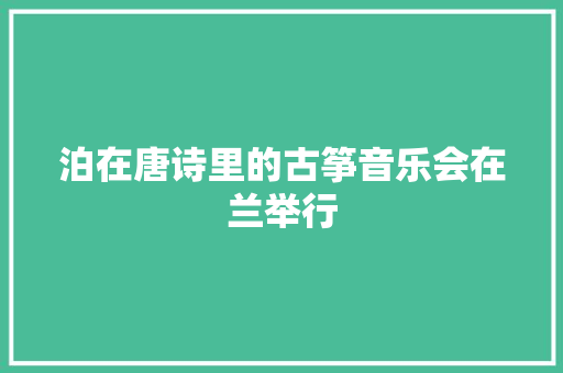 泊在唐诗里的古筝音乐会在兰举行