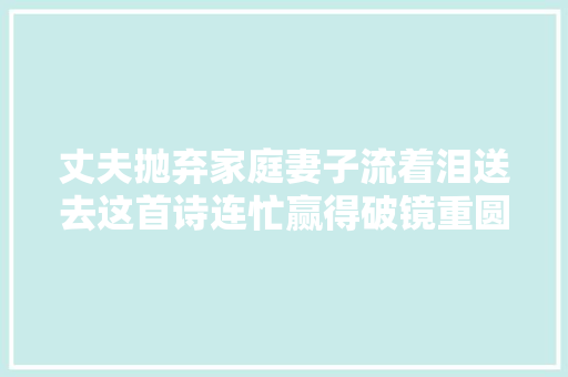 丈夫抛弃家庭妻子流着泪送去这首诗连忙赢得破镜重圆