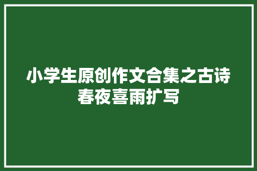 小学生原创作文合集之古诗春夜喜雨扩写