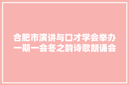合肥市演讲与口才学会举办一期一会冬之韵诗歌朗诵会