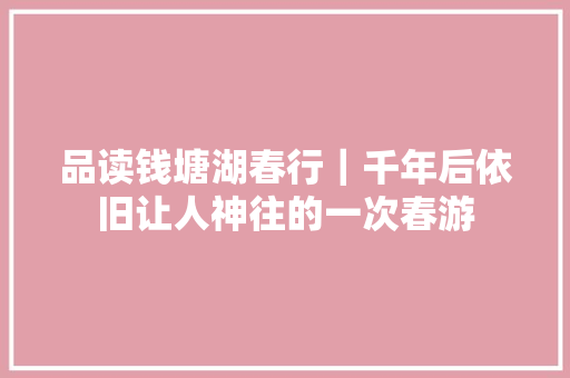 品读钱塘湖春行｜千年后依旧让人神往的一次春游