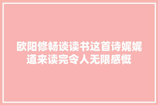 欧阳修畅谈读书这首诗娓娓道来读完令人无限感慨