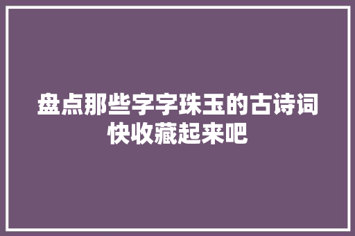 盘点那些字字珠玉的古诗词快收藏起来吧