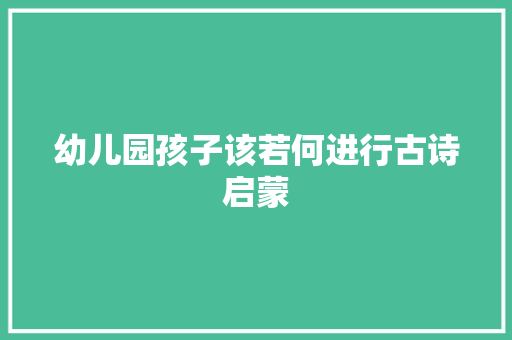 幼儿园孩子该若何进行古诗启蒙