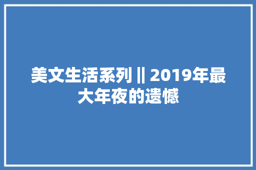 美文生活系列‖2019年最大年夜的遗憾