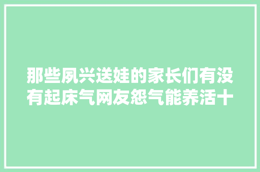 那些夙兴送娃的家长们有没有起床气网友怨气能养活十个邪剑仙